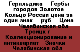 Геральдика №7 Гербы городов Золотое Кольцо России цена за один знак 25 руб. › Цена ­ 25 - Челябинская обл., Троицк г. Коллекционирование и антиквариат » Значки   . Челябинская обл.,Троицк г.